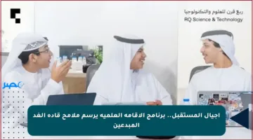 أجيال المستقبل.. برنامج الإقامة العلمية يرسم ملامح قادة الغد المبدعين